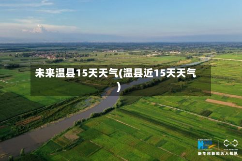 未来温县15天天气(温县近15天天气)-第2张图片