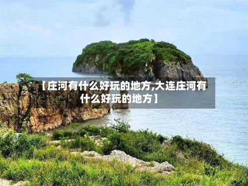 【庄河有什么好玩的地方,大连庄河有什么好玩的地方】-第2张图片