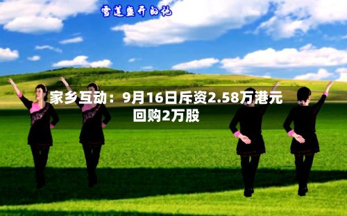 家乡互动：9月16日斥资2.58万港元回购2万股
