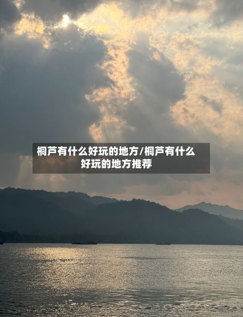 桐芦有什么好玩的地方/桐芦有什么好玩的地方推荐-第3张图片