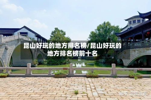 昆山好玩的地方排名榜/昆山好玩的地方排名榜前十名