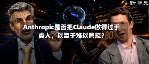 Anthropic是否把Claude做得过于类人，以至于难以管控？-第1张图片