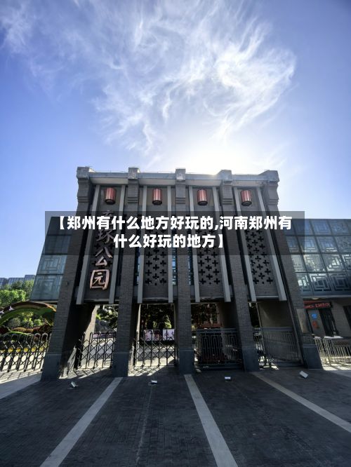 【郑州有什么地方好玩的,河南郑州有什么好玩的地方】