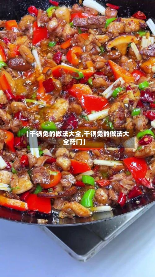 【干锅兔的做法大全,干锅兔的做法大全窍门】-第3张图片