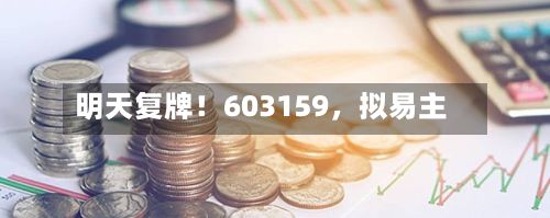 明天复牌！603159，拟易主