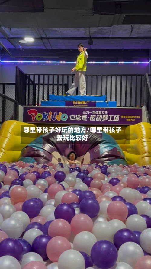 哪里带孩子好玩的地方/哪里带孩子去玩比较好-第2张图片