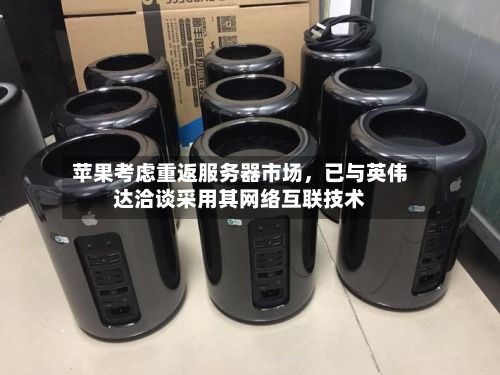 苹果考虑重返服务器市场，已与英伟达洽谈采用其网络互联技术-第2张图片