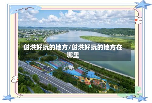 射洪好玩的地方/射洪好玩的地方在哪里-第2张图片