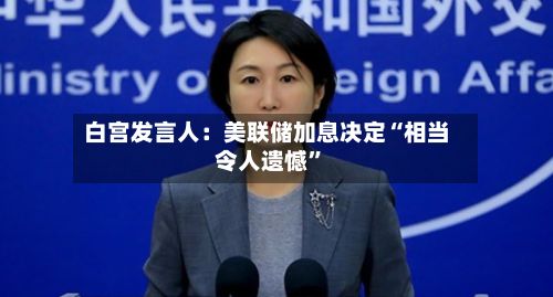 白宫发言人：美联储加息决定“相当令人遗憾”-第2张图片