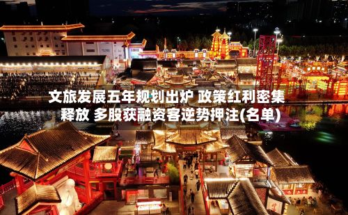 文旅发展五年规划出炉 政策红利密集释放 多股获融资客逆势押注(名单)-第2张图片