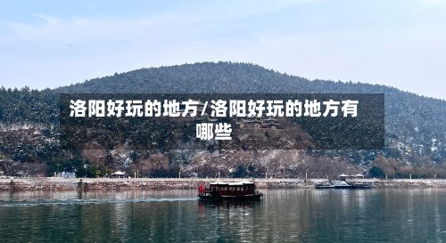洛阳好玩的地方/洛阳好玩的地方有哪些