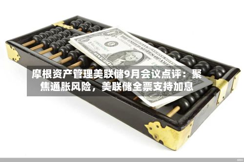 摩根资产管理美联储9月会议点评：聚焦通胀风险，美联储全票支持加息-第2张图片