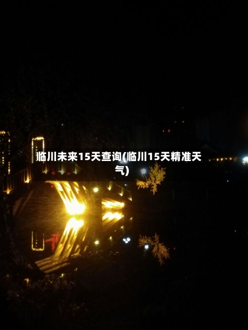 临川未来15天查询(临川15天精准天气)
