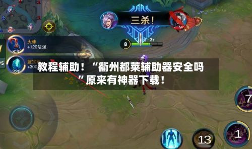 教程辅助！“衢州都莱辅助器安全吗”原来有神器下载！-第3张图片