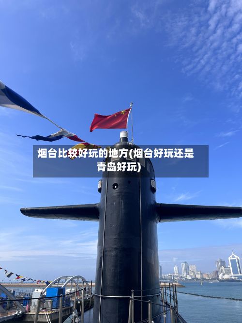 烟台比较好玩的地方(烟台好玩还是青岛好玩)