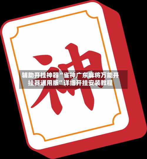 辅助开挂神器“雀神广东麻将万能开挂器通用版”详细开挂安装教程-第2张图片