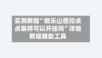 实测教程”微乐山西扣点点麻将可以开挂吗	”详细教程辅助工具-第2张图片