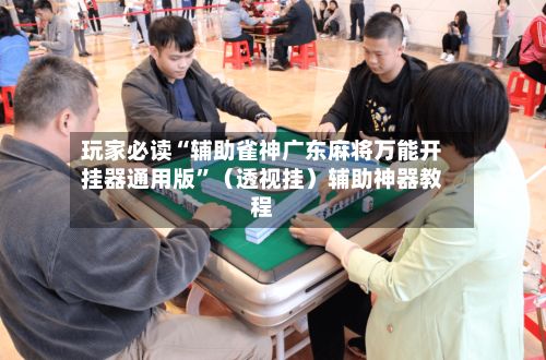 玩家必读“辅助雀神广东麻将万能开挂器通用版	”（透视挂）辅助神器教程-第2张图片