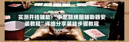 实测开挂辅助:“中至赣牌圈辅助器安装教程”详细分享装挂步骤教程-第2张图片