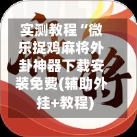 实测教程“微乐捉鸡麻将外卦神器下载安装免费(辅助外挂+教程)-第1张图片