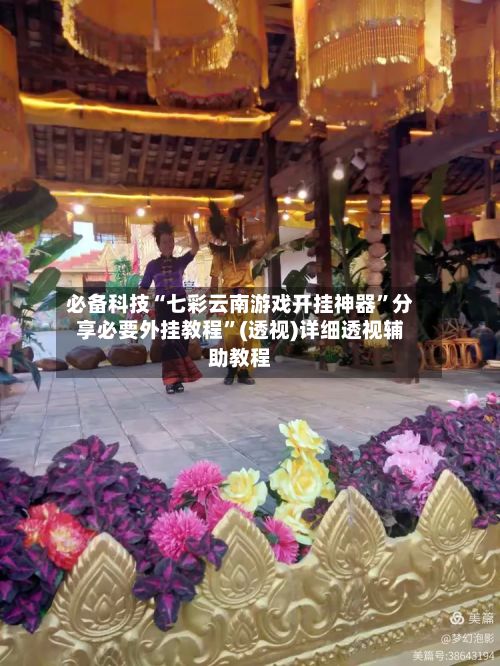 必备科技“七彩云南游戏开挂神器”分享必要外挂教程	”(透视)详细透视辅助教程-第2张图片