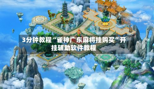 3分钟教程“雀神广东麻将挂购买”开挂辅助软件教程