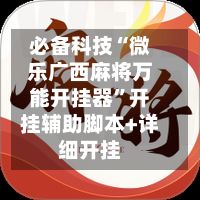 必备科技“微乐广西麻将万能开挂器”开挂辅助脚本+详细开挂-第2张图片