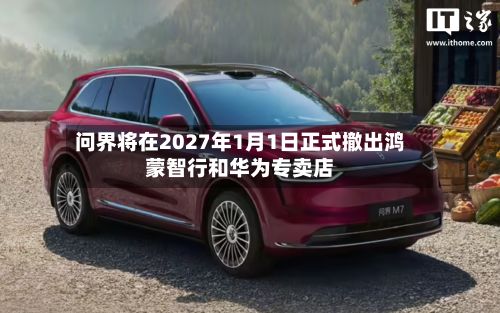 问界将在2027年1月1日正式撤出鸿蒙智行和华为专卖店-第1张图片