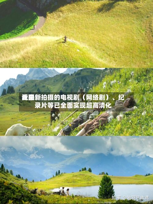近来我国新拍摄的电视剧（网络剧）、纪录片等已全面实现超高清化-第2张图片