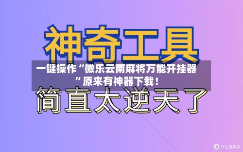一键操作“微乐云南麻将万能开挂器”原来有神器下载！-第3张图片