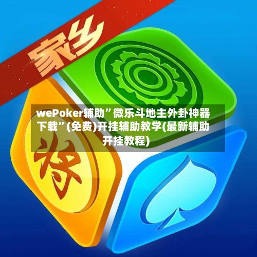 wePoker辅助”微乐斗地主外卦神器下载	”(免费)开挂辅助教学(最新辅助开挂教程)-第2张图片
