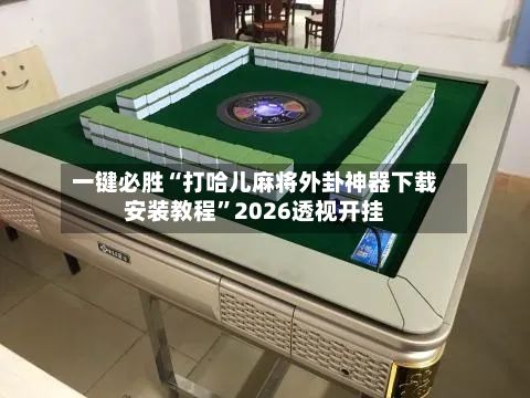 一键必胜“打哈儿麻将外卦神器下载安装教程”2026透视开挂-第2张图片