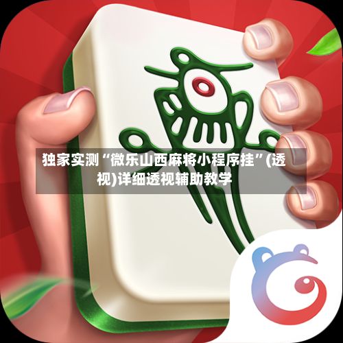 独家实测“微乐山西麻将小程序挂	”(透视)详细透视辅助教学-第2张图片