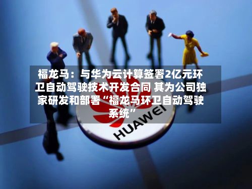 福龙马：与华为云计算签署2亿元环卫自动驾驶技术开发合同 其为公司独家研发和部署“福龙马环卫自动驾驶系统”-第2张图片