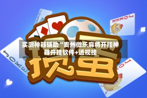 实测神器辅助“贵州微乐麻将开挂神器开挂软件+透视挂
