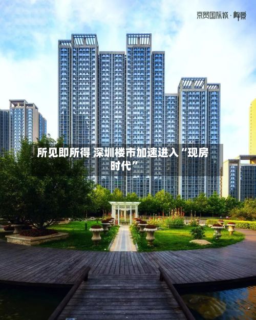 所见即所得 深圳楼市加速进入“现房时代	”-第3张图片