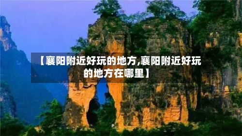 【襄阳附近好玩的地方,襄阳附近好玩的地方在哪里】-第3张图片