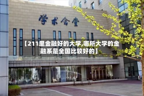 【211里金融好的大学,哪所大学的金融系是全国比较好的】-第2张图片
