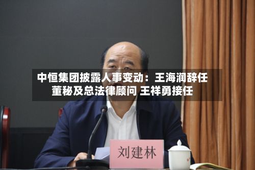 中恒集团披露人事变动：王海润辞任董秘及总法律顾问 王祥勇接任-第1张图片