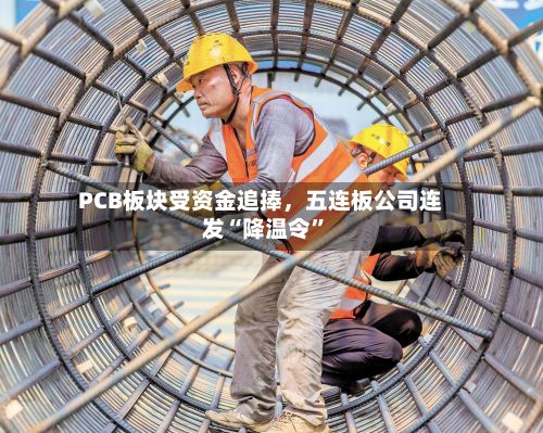 PCB板块受资金追捧，五连板公司连发“降温令	”-第2张图片