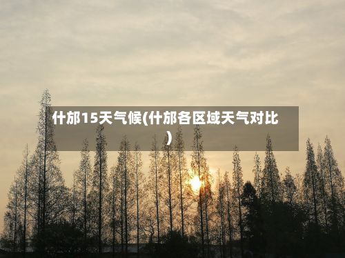 什邡15天气候(什邡各区域天气对比)
