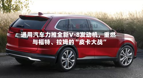 通用汽车力推全新V‑8发动机，重燃与福特、拉姆的“皮卡大战”-第2张图片