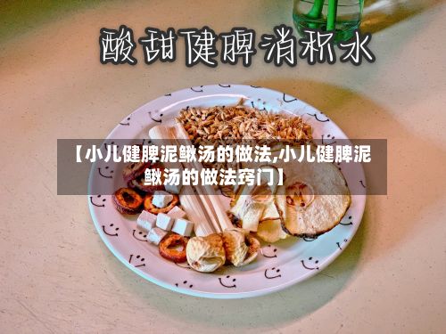 【小儿健脾泥鳅汤的做法,小儿健脾泥鳅汤的做法窍门】-第2张图片