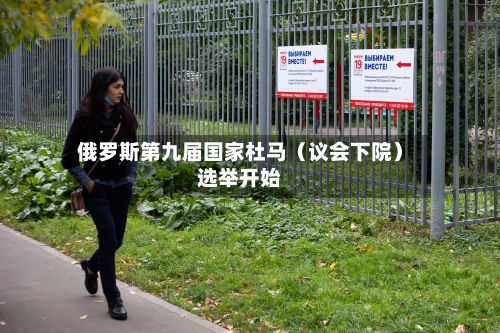 俄罗斯第九届国家杜马（议会下院）选举开始