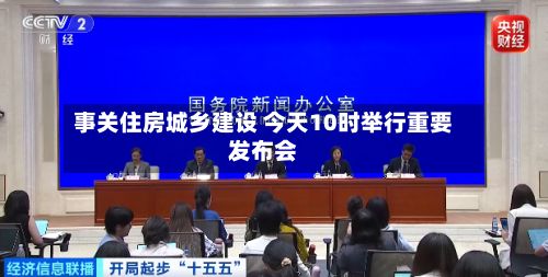 事关住房城乡建设 今天10时举行重要发布会