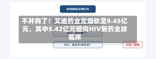不并购了!艾迪药业定增砍至9.45亿元,其中5.42亿元砸向HIV新药全球临床
