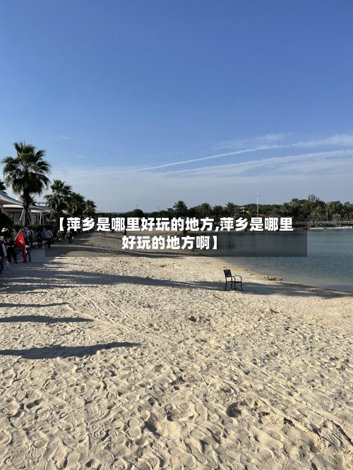 【萍乡是哪里好玩的地方,萍乡是哪里好玩的地方啊】