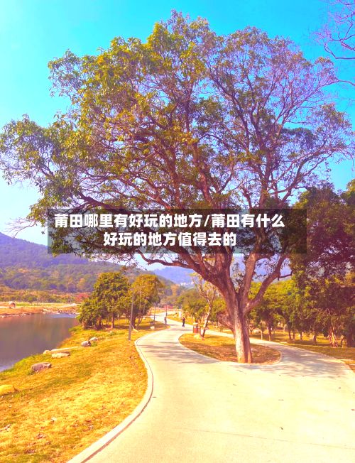 莆田哪里有好玩的地方/莆田有什么好玩的地方值得去的