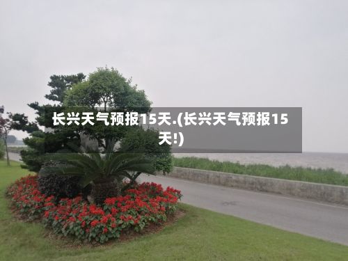 长兴天气预报15天.(长兴天气预报15天!)-第3张图片