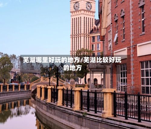 芜湖哪里好玩的地方/芜湖比较好玩的地方-第3张图片